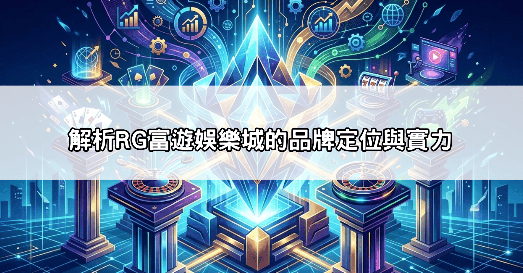 解析RG富遊娛樂城的品牌定位與實力